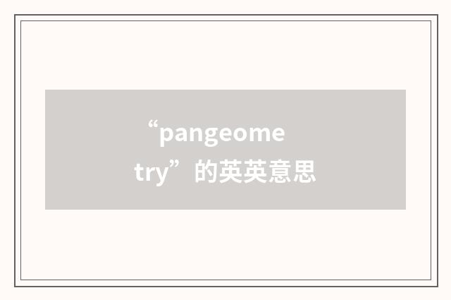 “pangeometry”的英英意思