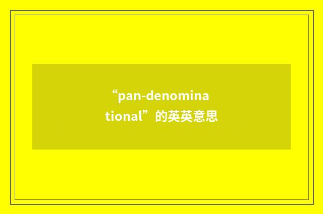 “pan-denominational”的英英意思