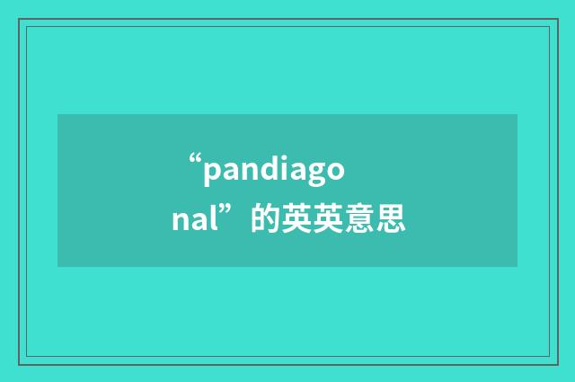 “pandiagonal”的英英意思