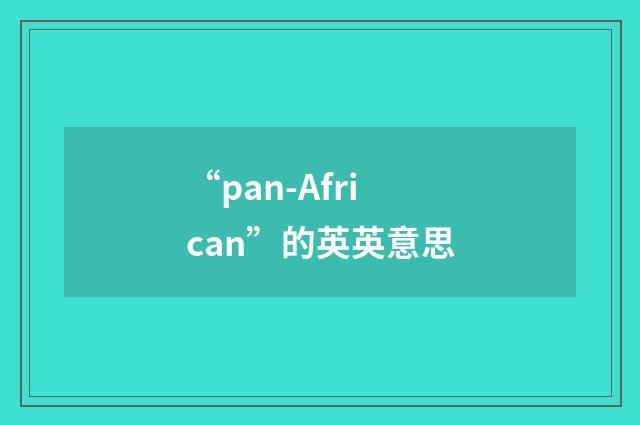 “pan-African”的英英意思