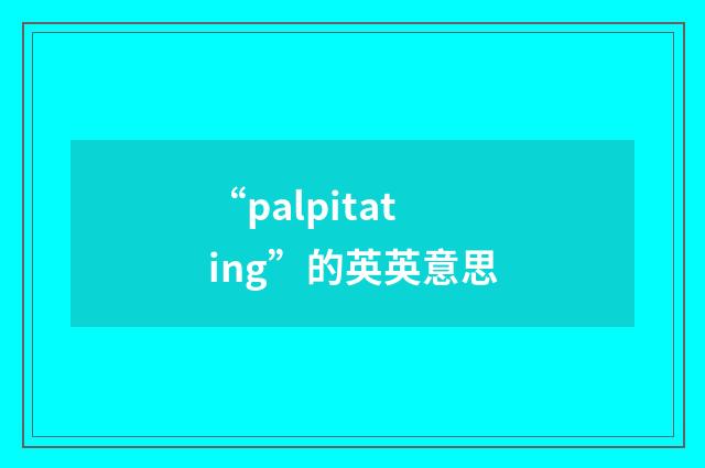 “palpitating”的英英意思
