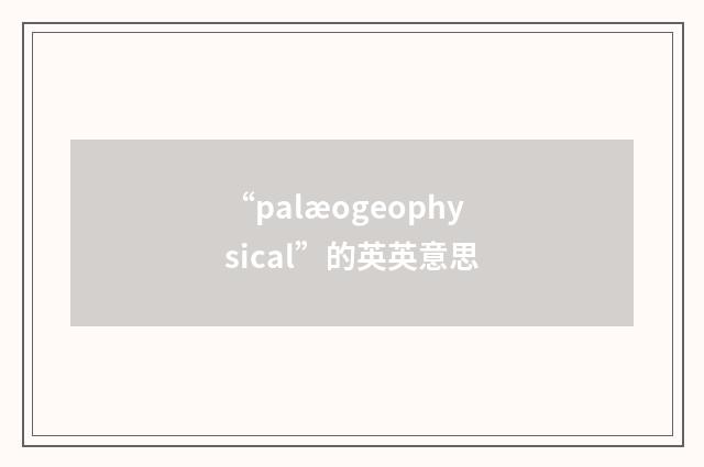 “palæogeophysical”的英英意思