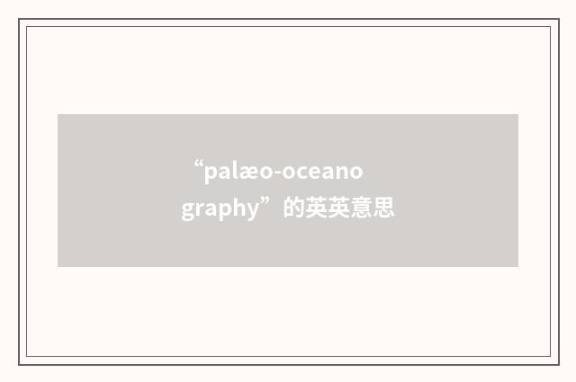“palæo-oceanography”的英英意思