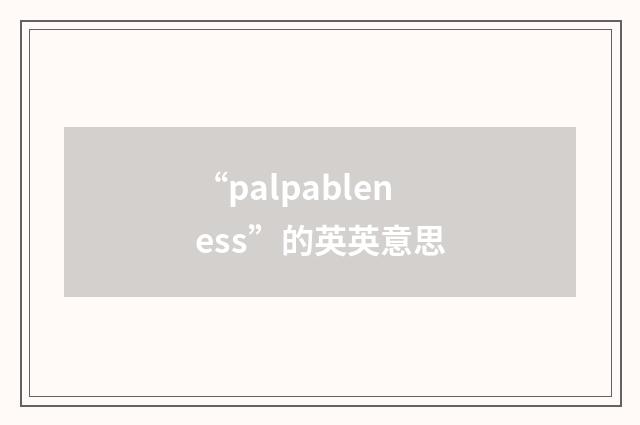 “palpableness”的英英意思