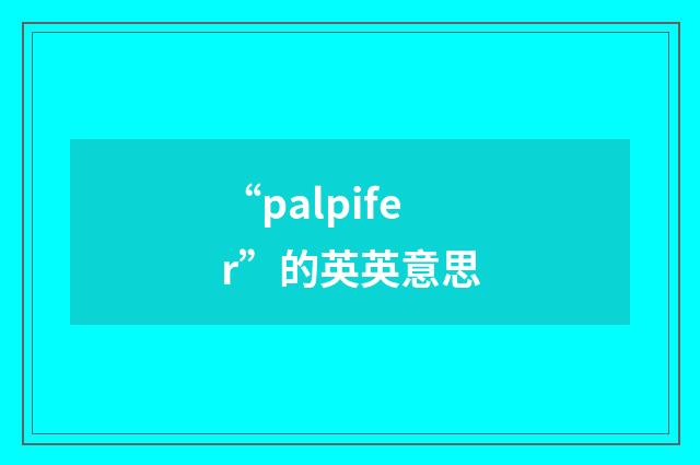 “palpifer”的英英意思