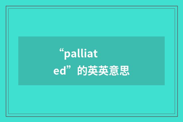 “palliated”的英英意思