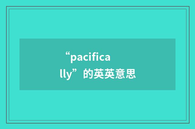 “pacifically”的英英意思