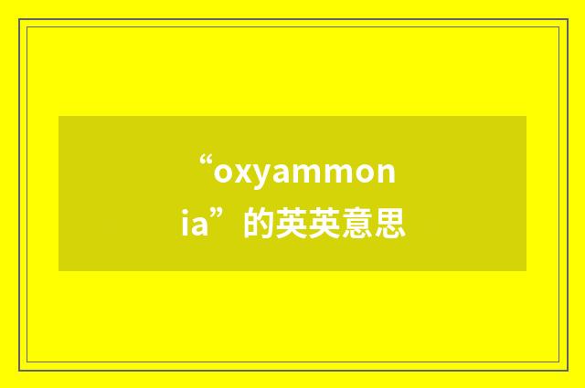 “oxyammonia”的英英意思
