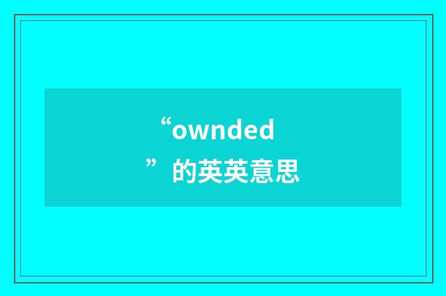 “ownded”的英英意思