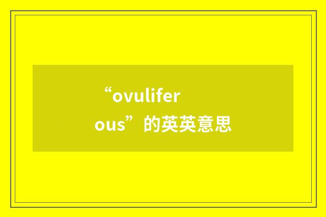 “ovuliferous”的英英意思