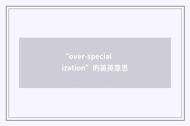 “over-specialization”的英英意思