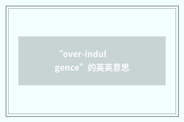 “over-indulgence”的英英意思
