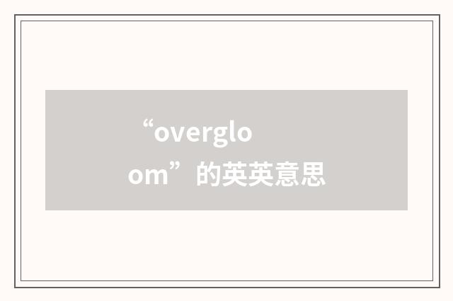 “overgloom”的英英意思