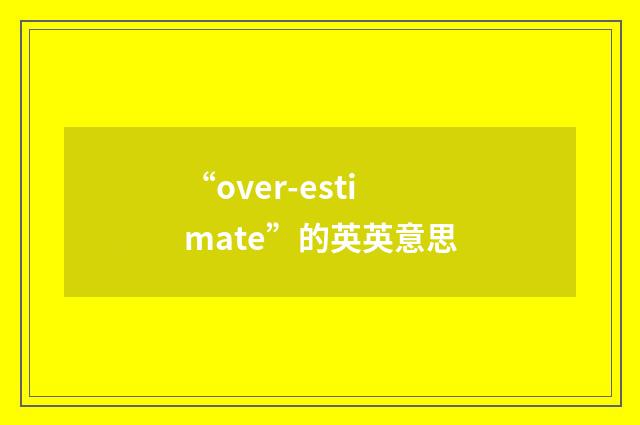 “over-estimate”的英英意思