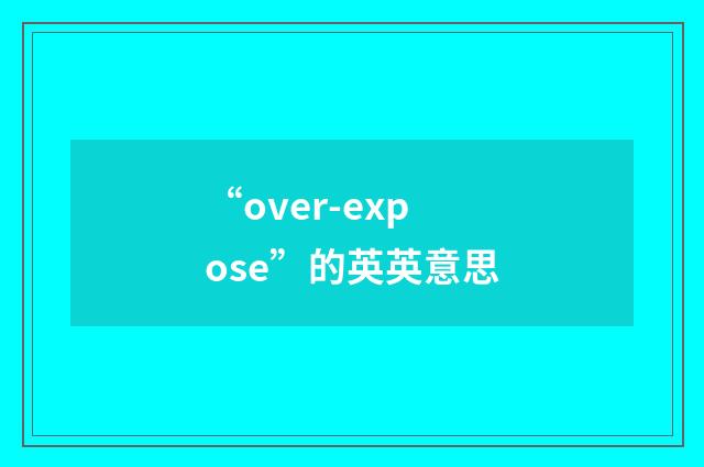 “over-expose”的英英意思