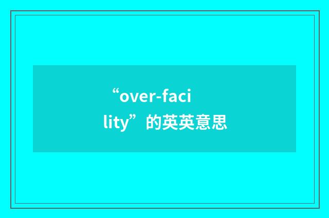 “over-facility”的英英意思