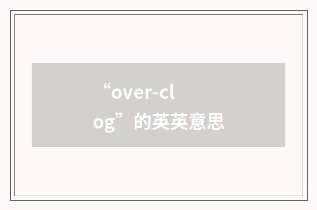 “over-clog”的英英意思