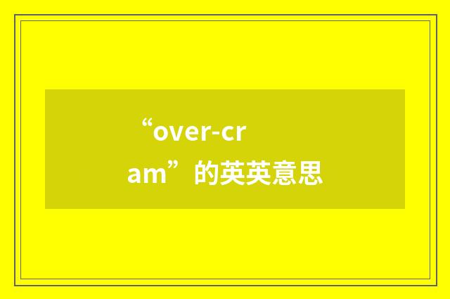 “over-cram”的英英意思
