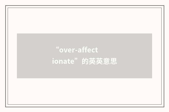 “over-affectionate”的英英意思