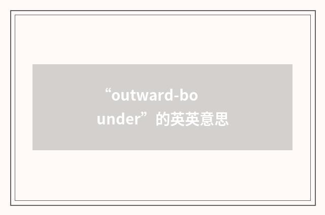 “outward-bounder”的英英意思