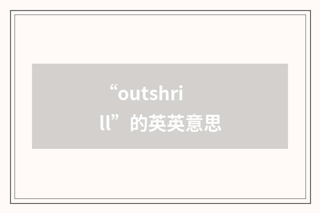 “outshrill”的英英意思