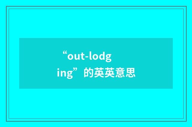 “out-lodging”的英英意思
