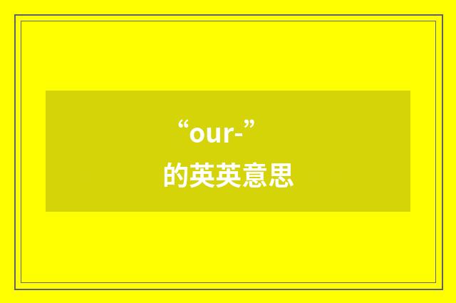 “our-”的英英意思