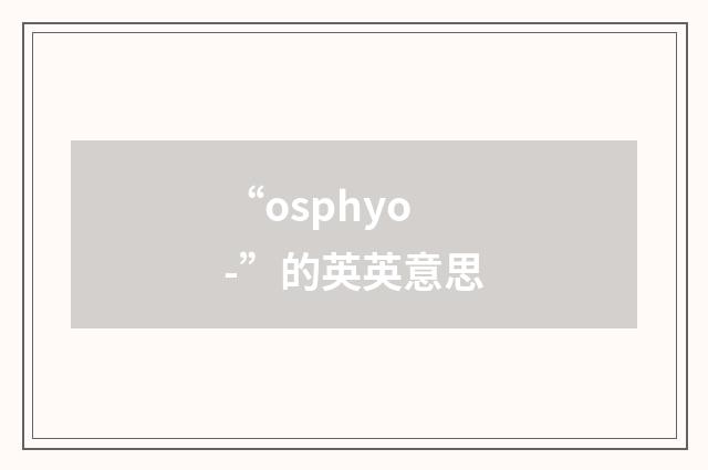 “osphyo-”的英英意思
