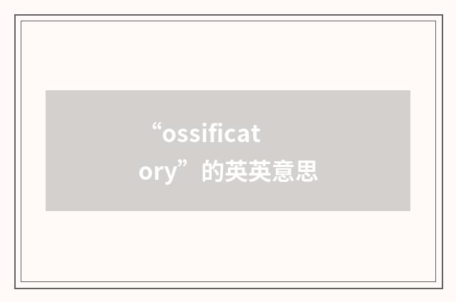 “ossificatory”的英英意思