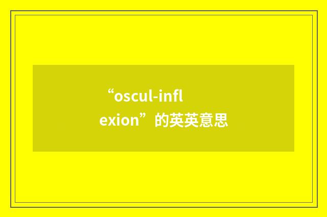 “oscul-inflexion”的英英意思