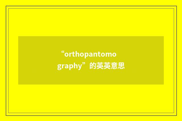 “orthopantomography”的英英意思