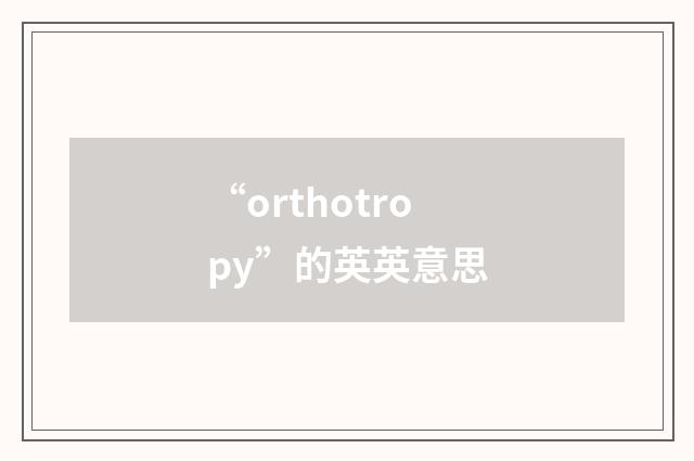 “orthotropy”的英英意思