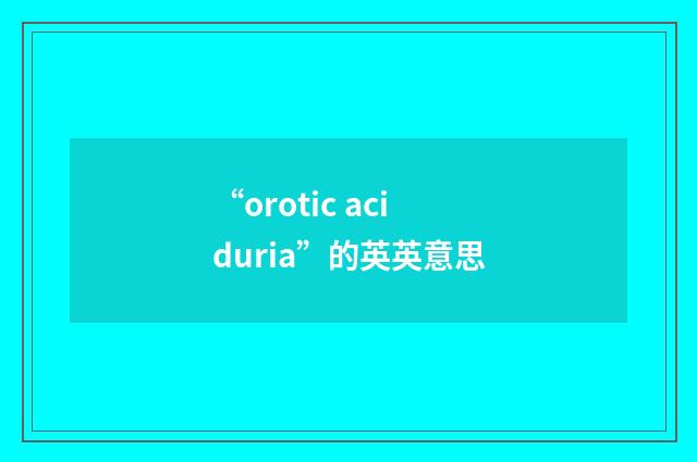 “orotic aciduria”的英英意思