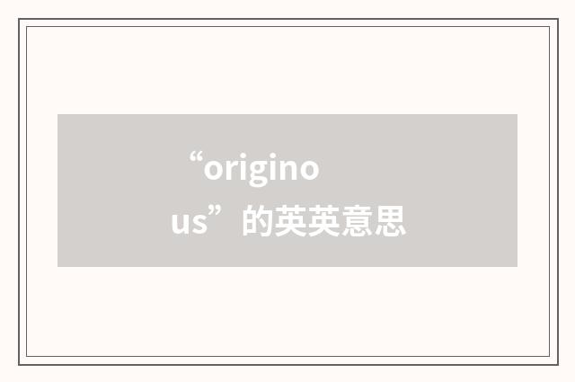 “originous”的英英意思
