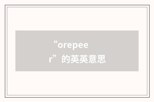“orepeer”的英英意思