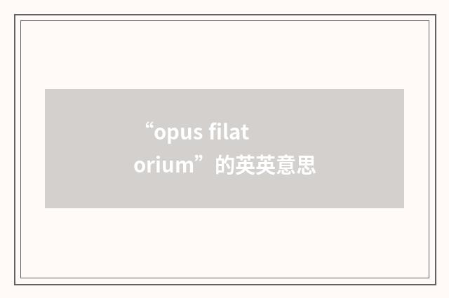 “opus filatorium”的英英意思