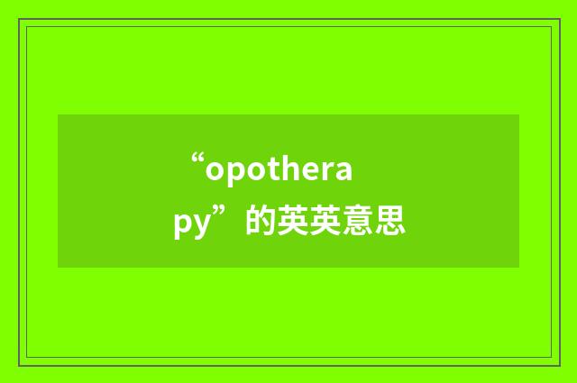 “opotherapy”的英英意思