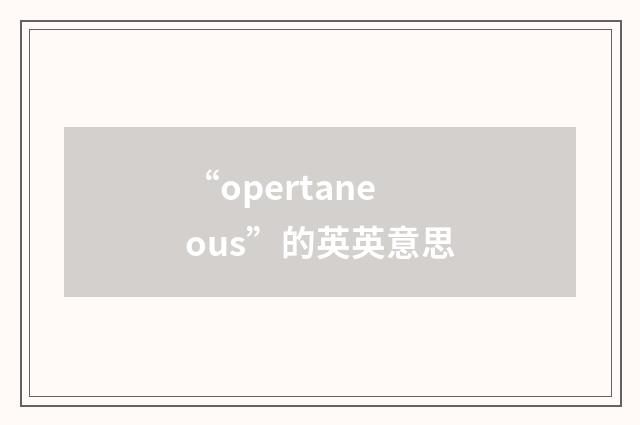 “opertaneous”的英英意思