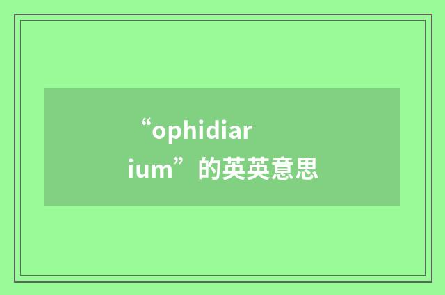 “ophidiarium”的英英意思