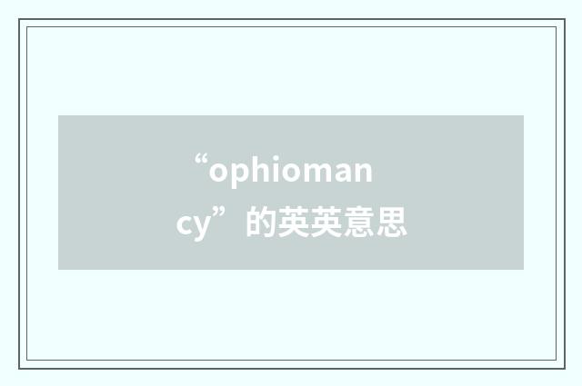 “ophiomancy”的英英意思