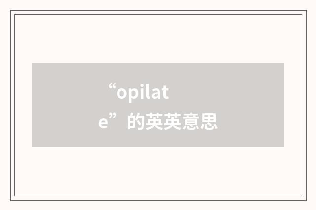 “opilate”的英英意思