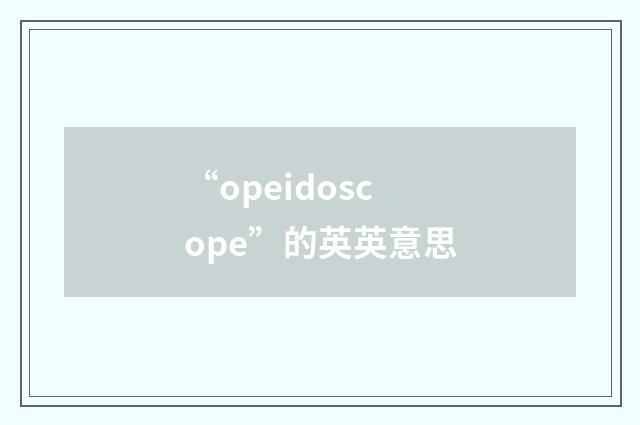“opeidoscope”的英英意思