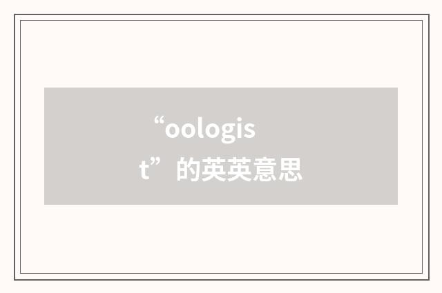 “oologist”的英英意思