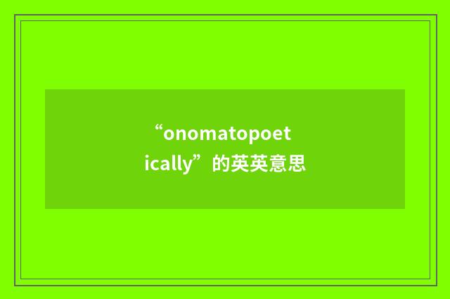 “onomatopoetically”的英英意思