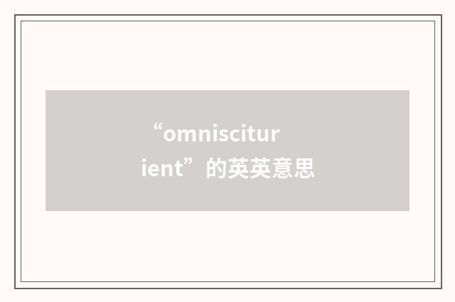 “omnisciturient”的英英意思