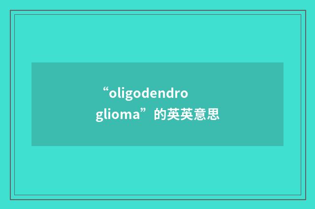 “oligodendroglioma”的英英意思