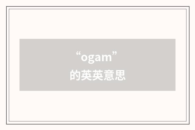 “ogam”的英英意思