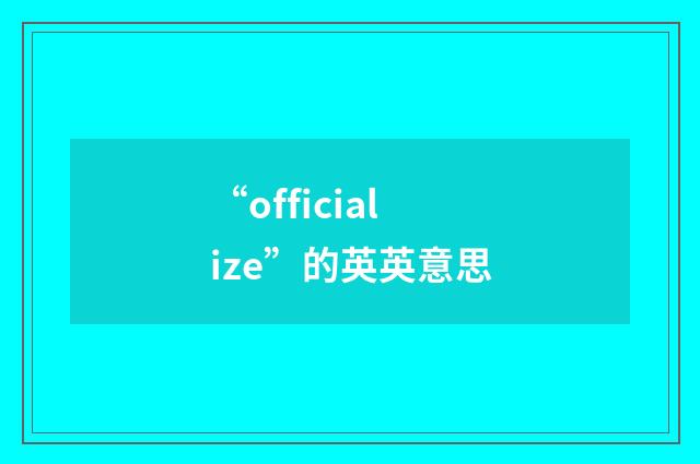 “officialize”的英英意思