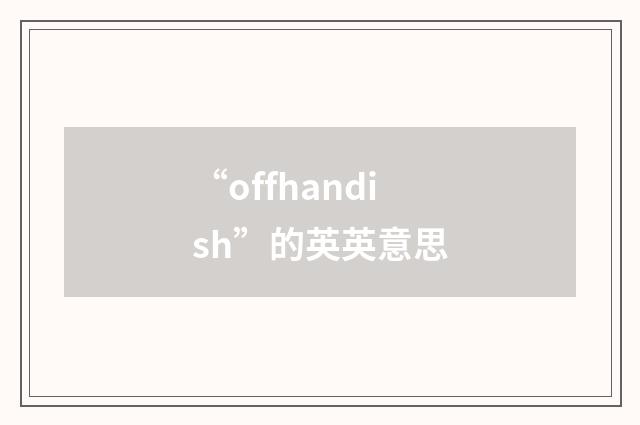 “offhandish”的英英意思
