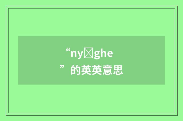 “nyȝghe”的英英意思